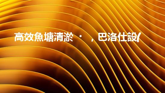 高效魚塘清淤，巴洛仕設(shè)備助力生態(tài)養(yǎng)殖
